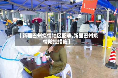 【新疆巴州疫情地区图表,新疆巴州疫情防控措施】-第3张图片