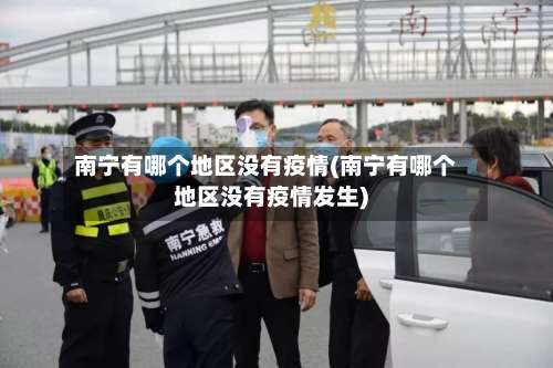 南宁有哪个地区没有疫情(南宁有哪个地区没有疫情发生)-第2张图片