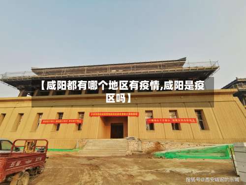 【咸阳都有哪个地区有疫情,咸阳是疫区吗】-第1张图片