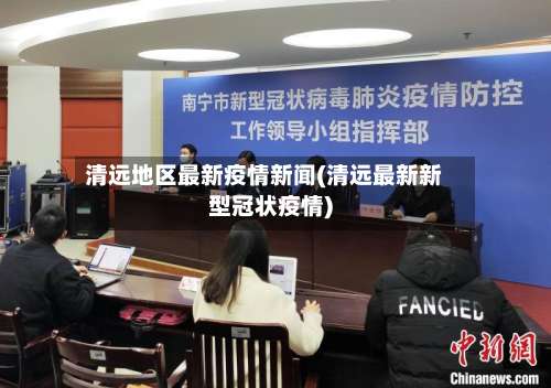 清远地区最新疫情新闻(清远最新新型冠状疫情)-第2张图片