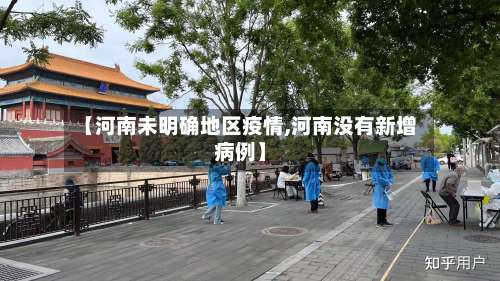 【河南未明确地区疫情,河南没有新增病例】-第2张图片