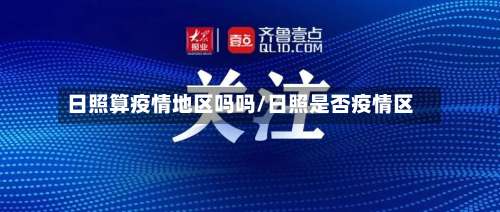 日照算疫情地区吗吗/日照是否疫情区-第1张图片