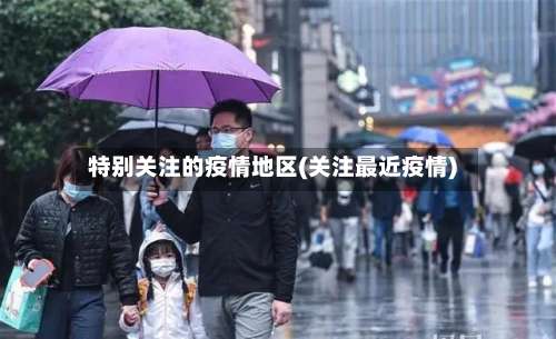 特别关注的疫情地区(关注最近疫情)-第2张图片
