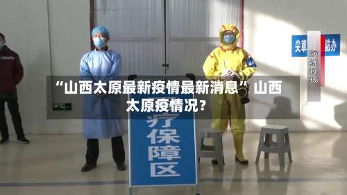 “山西太原最新疫情最新消息” 山西太原疫情况？-第1张图片