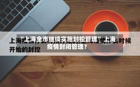 “上海全市继续实施封控管理	” 上海疫情封闭管理？-第1张图片