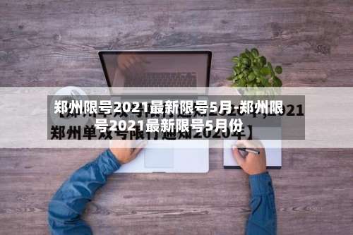 郑州限号2021最新限号5月-郑州限号2021最新限号5月份-第1张图片