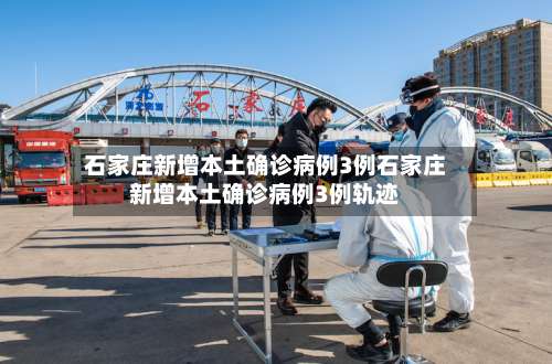 石家庄新增本土确诊病例3例石家庄新增本土确诊病例3例轨迹-第2张图片
