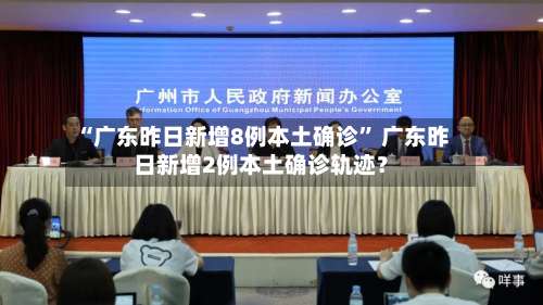 “广东昨日新增8例本土确诊	” 广东昨日新增2例本土确诊轨迹？-第1张图片