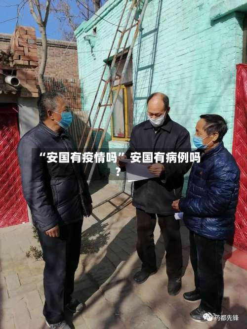 “安国有疫情吗” 安国有病例吗？-第1张图片