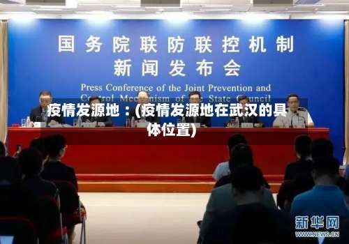 疫情发源地︰(疫情发源地在武汉的具体位置)-第2张图片