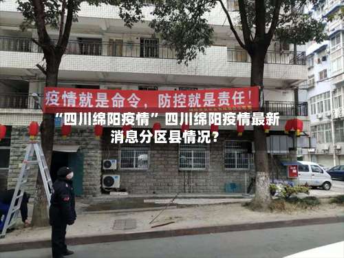 “四川绵阳疫情” 四川绵阳疫情最新消息分区县情况？-第1张图片