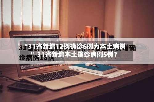 “31省新增12例确诊6例为本土病例” 31省新增本土确诊病例5例？-第1张图片