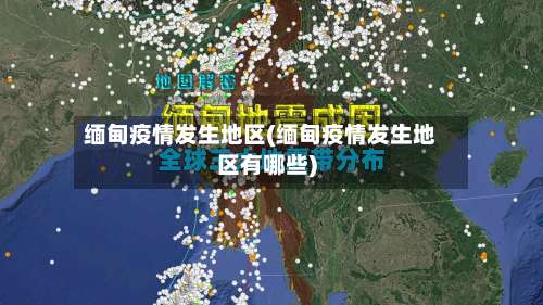 缅甸疫情发生地区(缅甸疫情发生地区有哪些)-第1张图片