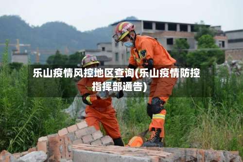 乐山疫情风控地区查询(乐山疫情防控指挥部通告)-第2张图片