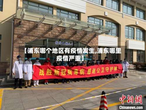 【浦东哪个地区有疫情发生,浦东哪里疫情严重】-第1张图片