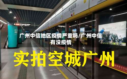 广州中信地区疫情严重吗/广州中信有没疫情-第3张图片