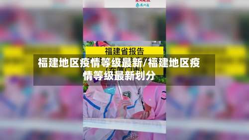 福建地区疫情等级最新/福建地区疫情等级最新划分-第2张图片