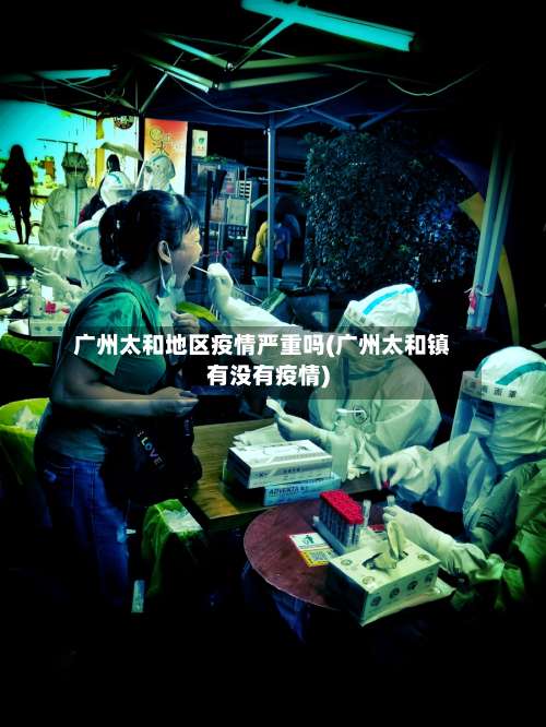 广州太和地区疫情严重吗(广州太和镇有没有疫情)-第1张图片