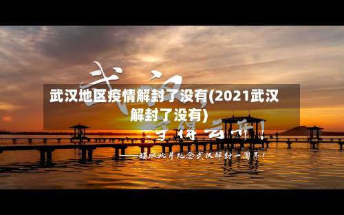 武汉地区疫情解封了没有(2021武汉解封了没有)-第2张图片