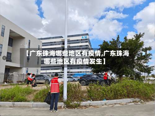 【广东珠海哪些地区有疫情,广东珠海哪些地区有疫情发生】-第2张图片
