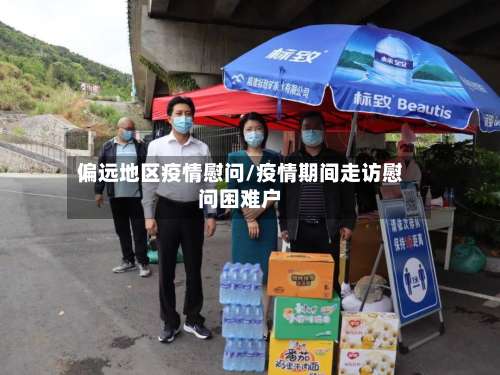 偏远地区疫情慰问/疫情期间走访慰问困难户-第2张图片