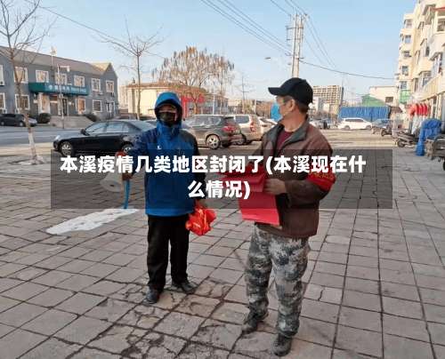 本溪疫情几类地区封闭了(本溪现在什么情况)-第1张图片