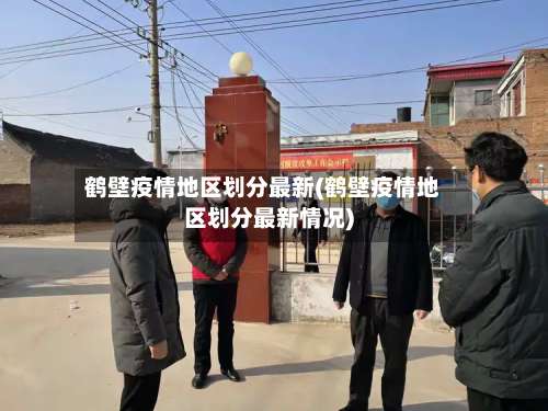 鹤壁疫情地区划分最新(鹤壁疫情地区划分最新情况)-第2张图片
