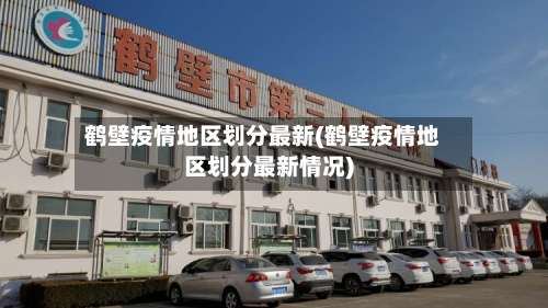 鹤壁疫情地区划分最新(鹤壁疫情地区划分最新情况)-第1张图片