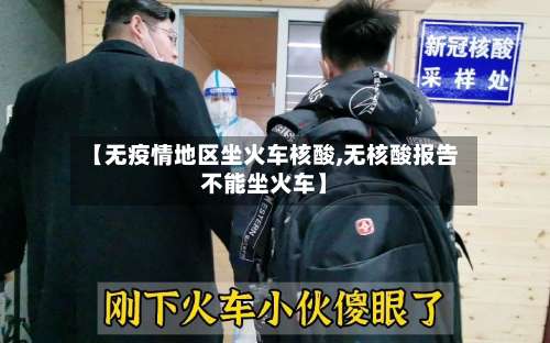 【无疫情地区坐火车核酸,无核酸报告不能坐火车】-第2张图片