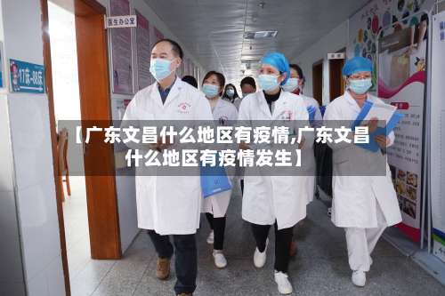 【广东文昌什么地区有疫情,广东文昌什么地区有疫情发生】-第3张图片