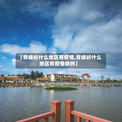 【青峰岭什么地区有疫情,青峰岭什么地区有疫情病例】-第1张图片
