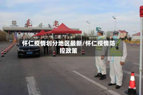 怀仁疫情划分地区最新/怀仁疫情防控政策-第1张图片