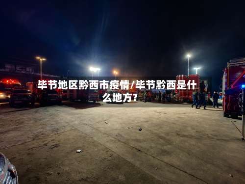 毕节地区黔西市疫情/毕节黔西是什么地方?-第3张图片