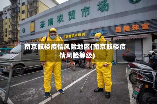 南京鼓楼疫情风险地区(南京鼓楼疫情风险等级)-第1张图片