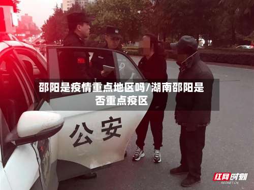 邵阳是疫情重点地区吗/湖南邵阳是否重点疫区-第2张图片
