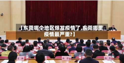 【东莞哪个地区爆发疫情了,东莞哪里疫情最严重?】-第2张图片