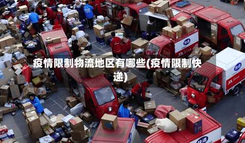 疫情限制物流地区有哪些(疫情限制快递)-第2张图片