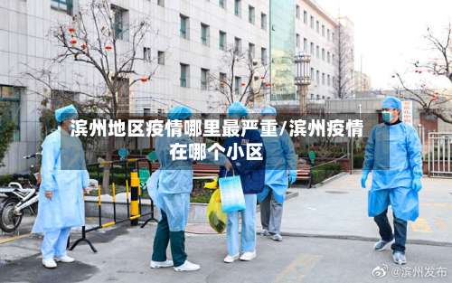 滨州地区疫情哪里最严重/滨州疫情在哪个小区-第2张图片