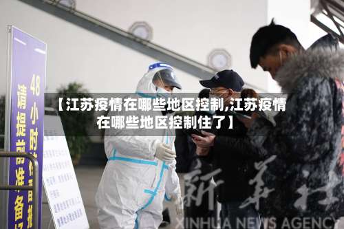 【江苏疫情在哪些地区控制,江苏疫情在哪些地区控制住了】-第1张图片