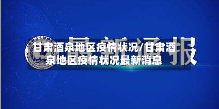 甘肃酒泉地区疫情状况/甘肃酒泉地区疫情状况最新消息-第1张图片