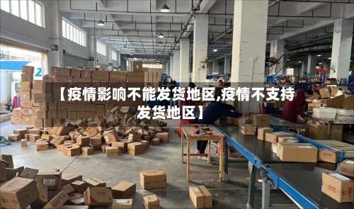 【疫情影响不能发货地区,疫情不支持发货地区】-第1张图片