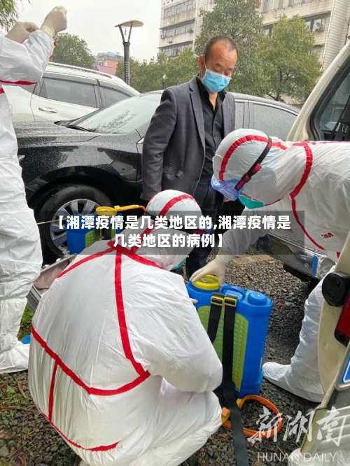 【湘潭疫情是几类地区的,湘潭疫情是几类地区的病例】-第1张图片
