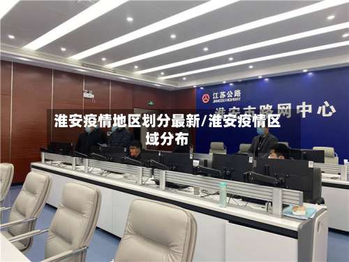 淮安疫情地区划分最新/淮安疫情区域分布-第1张图片