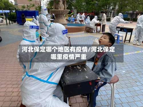 河北保定哪个地区有疫情/河北保定哪里疫情严重-第3张图片