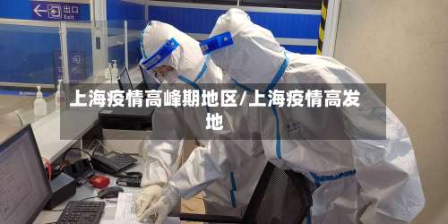 上海疫情高峰期地区/上海疫情高发地-第1张图片