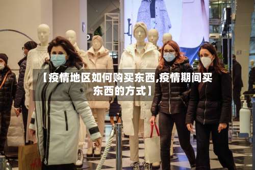 【疫情地区如何购买东西,疫情期间买东西的方式】-第2张图片