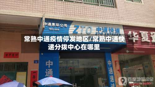 常熟中通疫情停发地区/常熟中通快递分拨中心在哪里-第2张图片