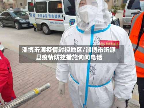 淄博沂源疫情封控地区/淄博市沂源县疫情防控措施询问电话-第1张图片