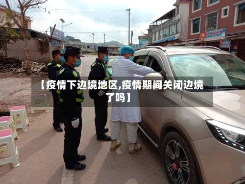 【疫情下边境地区,疫情期间关闭边境了吗】-第1张图片