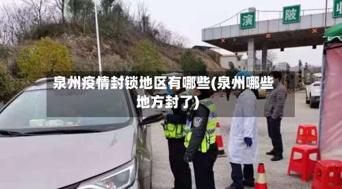 泉州疫情封锁地区有哪些(泉州哪些地方封了)-第3张图片